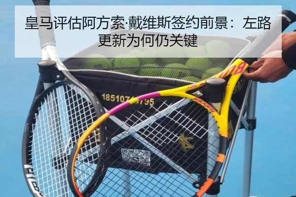 皇马评估阿方索·戴维斯签约前景:左路更新为何仍关键