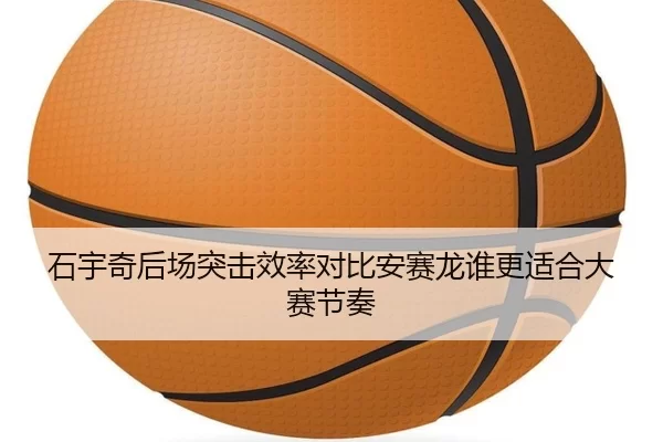 石宇奇后场突击效率对比安赛龙谁更适合大赛节奏