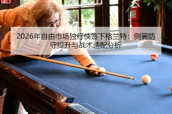 2026年自由市场独行侠签下格兰特：侧翼防守提升与战术适配分析
